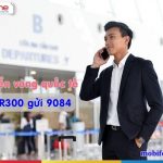 Đăng ký gói cước chuyển vùng quốc tế R300 Mobifone chỉ 300.000đ
