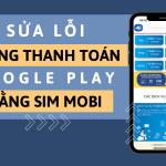Cách Fix lỗi không thanh toán Google Play bằng Mobifone