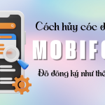 Hướng dẫn hủy các dịch vụ đã đăng ký Mobifone